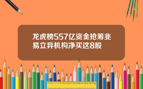 龙虎榜557亿资金抢筹兆易立异机构净买这8股
