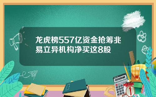 龙虎榜557亿资金抢筹兆易立异机构净买这8股