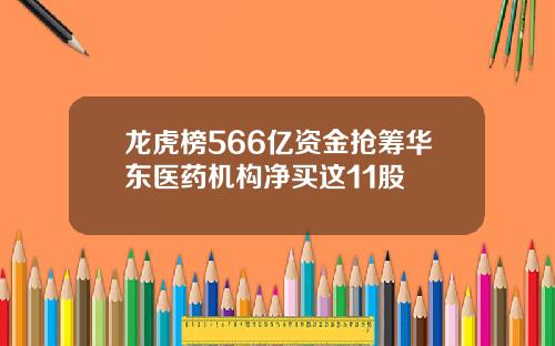龙虎榜566亿资金抢筹华东医药机构净买这11股