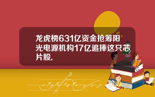 龙虎榜631亿资金抢筹阳光电源机构17亿追捧这只芯片股.