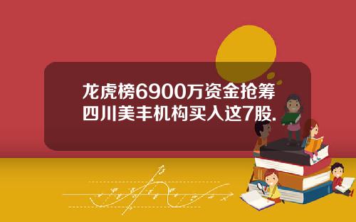 龙虎榜6900万资金抢筹四川美丰机构买入这7股.
