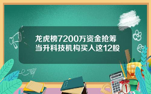 龙虎榜7200万资金抢筹当升科技机构买入这12股