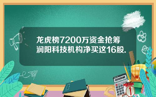 龙虎榜7200万资金抢筹润阳科技机构净买这16股.