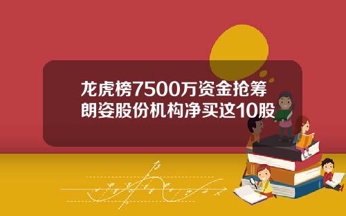龙虎榜7500万资金抢筹朗姿股份机构净买这10股