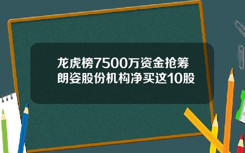 龙虎榜7500万资金抢筹朗姿股份机构净买这10股