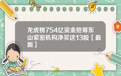 龙虎榜754亿资金抢筹东山紧密机构净买这13股【最新】