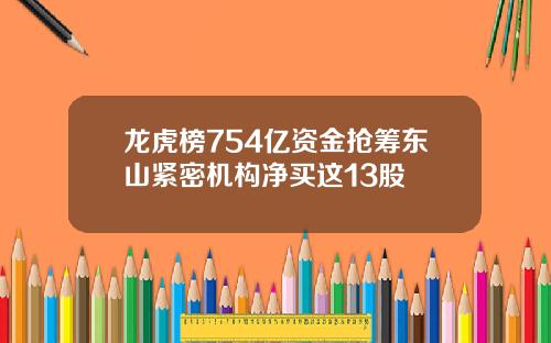 龙虎榜754亿资金抢筹东山紧密机构净买这13股