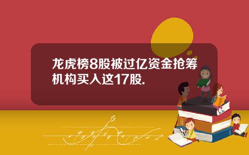 龙虎榜8股被过亿资金抢筹机构买入这17股.