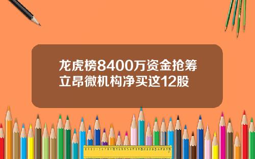 龙虎榜8400万资金抢筹立昂微机构净买这12股