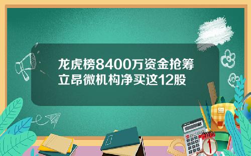 龙虎榜8400万资金抢筹立昂微机构净买这12股