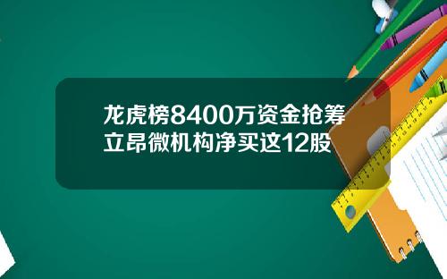 龙虎榜8400万资金抢筹立昂微机构净买这12股