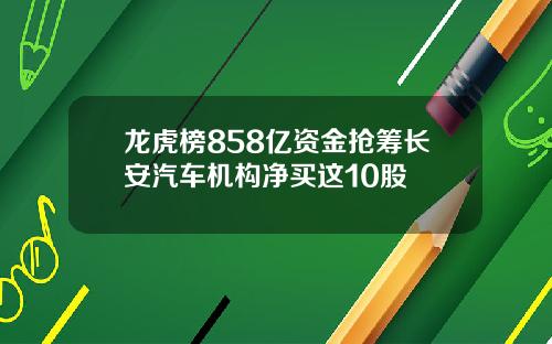 龙虎榜858亿资金抢筹长安汽车机构净买这10股