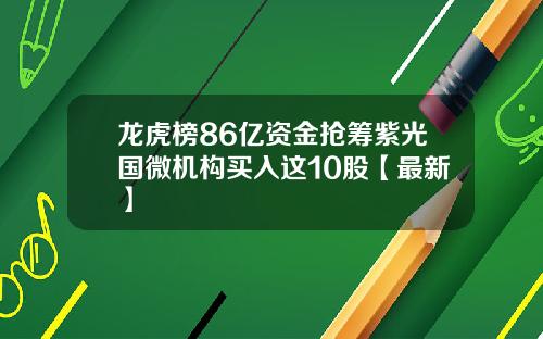 龙虎榜86亿资金抢筹紫光国微机构买入这10股【最新】