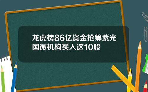 龙虎榜86亿资金抢筹紫光国微机构买入这10股