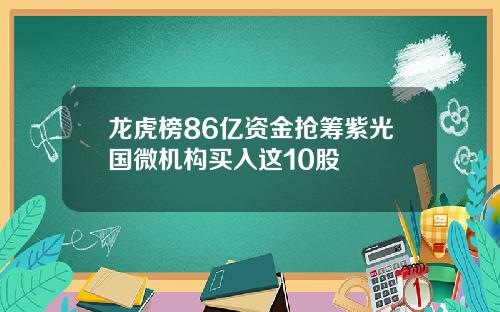 龙虎榜86亿资金抢筹紫光国微机构买入这10股