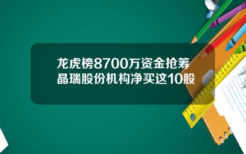 龙虎榜8700万资金抢筹晶瑞股份机构净买这10股