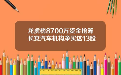 龙虎榜8700万资金抢筹长安汽车机构净买这13股