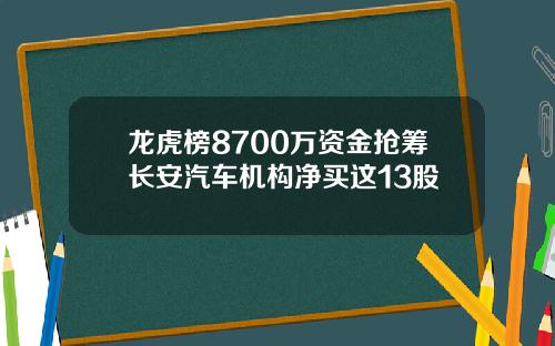 龙虎榜8700万资金抢筹长安汽车机构净买这13股