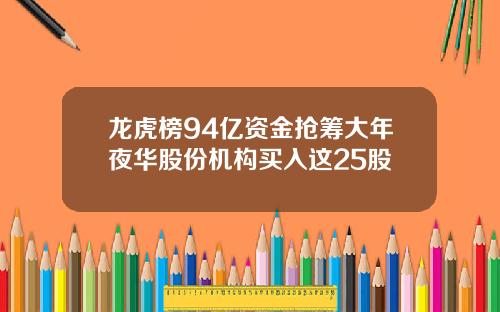 龙虎榜94亿资金抢筹大年夜华股份机构买入这25股
