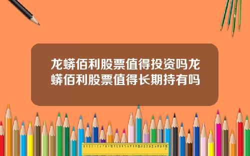 龙蟒佰利股票值得投资吗龙蟒佰利股票值得长期持有吗