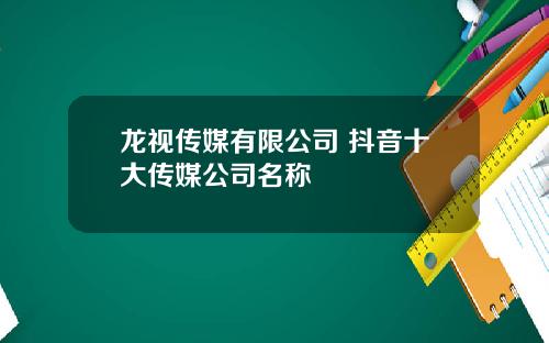 龙视传媒有限公司 抖音十大传媒公司名称