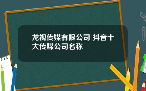 龙视传媒有限公司 抖音十大传媒公司名称