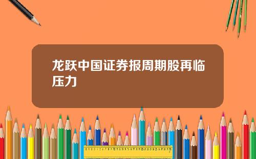 龙跃中国证券报周期股再临压力