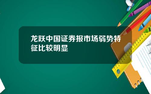 龙跃中国证券报市场弱势特征比较明显