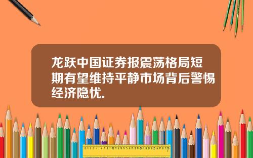 龙跃中国证券报震荡格局短期有望维持平静市场背后警惕经济隐忧.