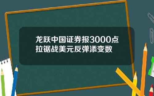 龙跃中国证券报3000点拉锯战美元反弹添变数