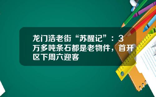 龙门浩老街“苏醒记”：3万多吨条石都是老物件，首开区下周六迎客