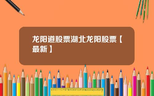 龙阳道股票湖北龙阳股票【最新】