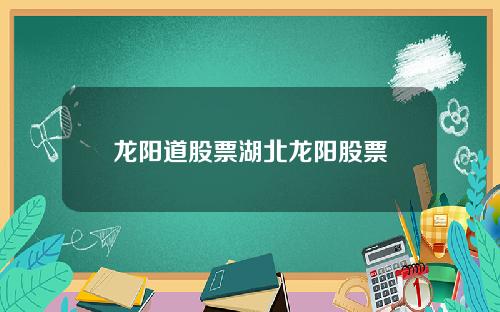 龙阳道股票湖北龙阳股票