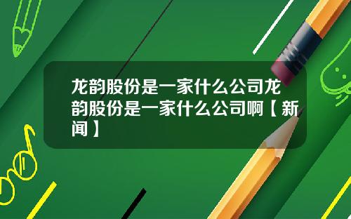 龙韵股份是一家什么公司龙韵股份是一家什么公司啊【新闻】