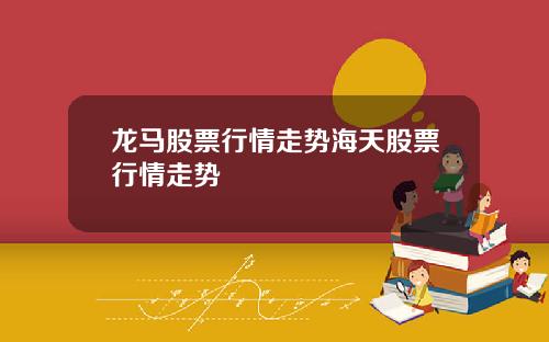 龙马股票行情走势海天股票行情走势