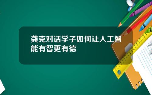 龚克对话学子如何让人工智能有智更有德