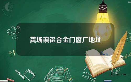 龚场镇铝合金门窗厂地址