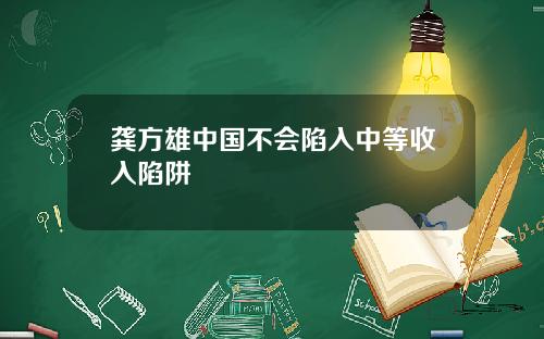 龚方雄中国不会陷入中等收入陷阱