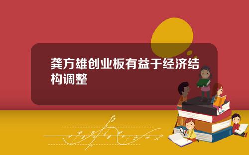 龚方雄创业板有益于经济结构调整