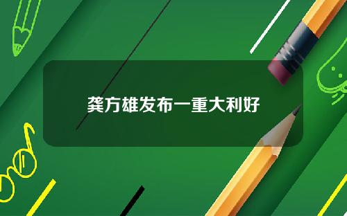 龚方雄发布一重大利好
