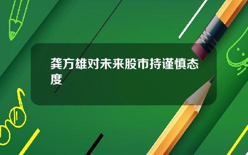龚方雄对未来股市持谨慎态度