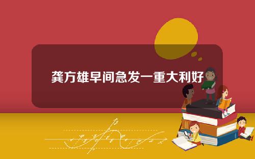龚方雄早间急发一重大利好