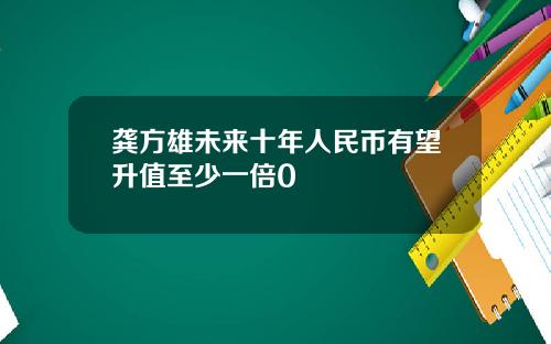 龚方雄未来十年人民币有望升值至少一倍0