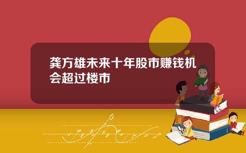 龚方雄未来十年股市赚钱机会超过楼市