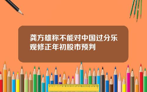 龚方雄称不能对中国过分乐观修正年初股市预判