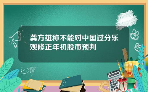 龚方雄称不能对中国过分乐观修正年初股市预判