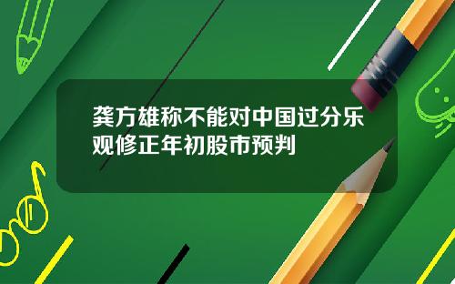 龚方雄称不能对中国过分乐观修正年初股市预判