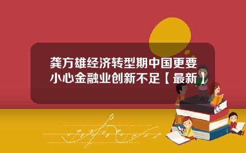 龚方雄经济转型期中国更要小心金融业创新不足【最新】