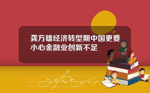 龚方雄经济转型期中国更要小心金融业创新不足
