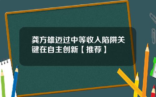 龚方雄迈过中等收入陷阱关键在自主创新【推荐】